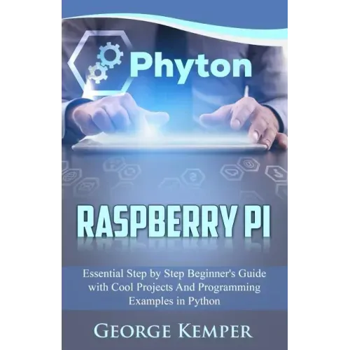 Raspberry Pi: Essential Step by Step Beginner's Guide with Cool Projects And Programming Examples in Python