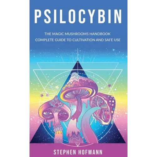 Psilocybin: The Magic Mushrooms Handbook: Complete Guide to Cultivation and Safe Use of Psychedelic Mushrooms (Benefits and Side Effects)
