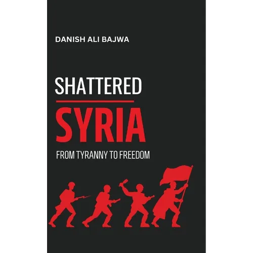 Shattered Syria: From Tyranny to Freedom