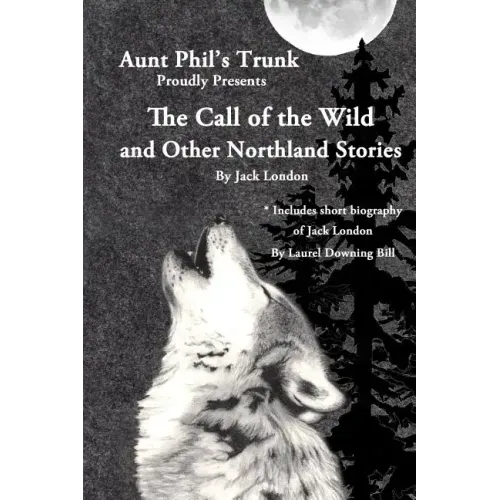 Aunt Phil's Trunk Proudly Presents The Call of the Wild: And Other Northland Stories