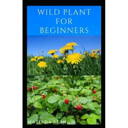 Wild Plant for Beginners: A book guide on how to ethically plant, identify, harvest, prepare, eat and preserve wild plants