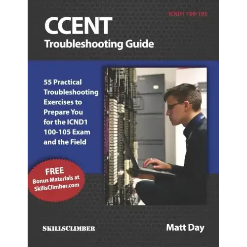 Ccent Troubleshooting Guide: 55 Practical Troubleshooting Exercises to Prepare You for the Icnd1 100-105 Exam and the Field