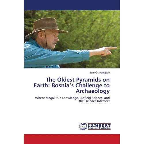 The Oldest Pyramids on Earth: Bosnia's Challenge to Archaeology