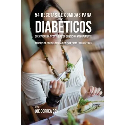 54 Recetas De Comidas Para Diabéticos Que Ayudarán A Controlar Su Condición Naturalmente: Opciones de Comidas Saludables Para Todos Los Diabéticos