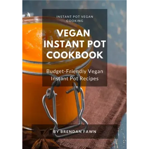 Vegan Instant Pot Cookbook: Budget-Friendly Vegan Instant Pot Recipes