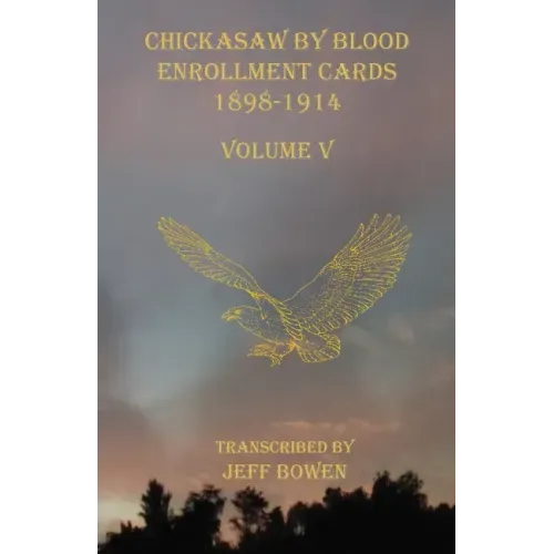 Chickasaw By Blood Enrollment Cards 1898-1914 Volume V