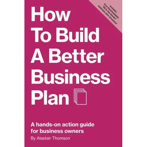 How to Build a Better Business Plan: A hands-on action guide for business owners