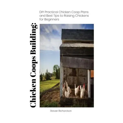 Chicken Coops Building: DIY Practical Chicken Coop Plans and Best Tips to Raising Chickens for Beginners: (How To Keep Chickens, Raising Chick