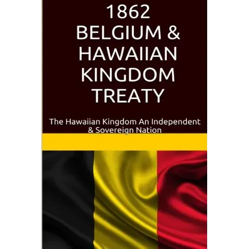 1862 Belgium & Hawaiian Kingdom Treaty: The Hawaiian Kingdom An Independent & Sovereign Nation