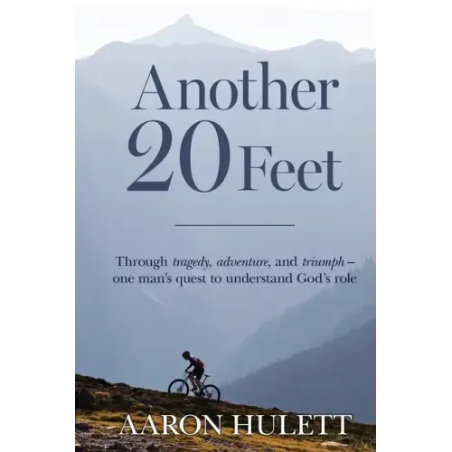 Another 20 Feet: Through tragedy, adventure, and triumph -- one man's quest to understand God's role