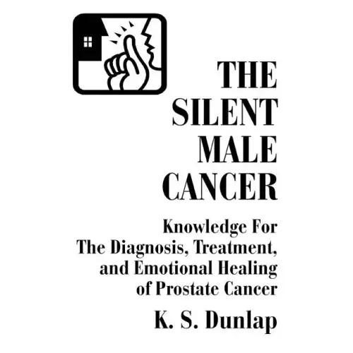 The Silent Male Cancer: Knowledge for the Diagnosis, Treatment, and Emotional Healing of Prostate Cancer