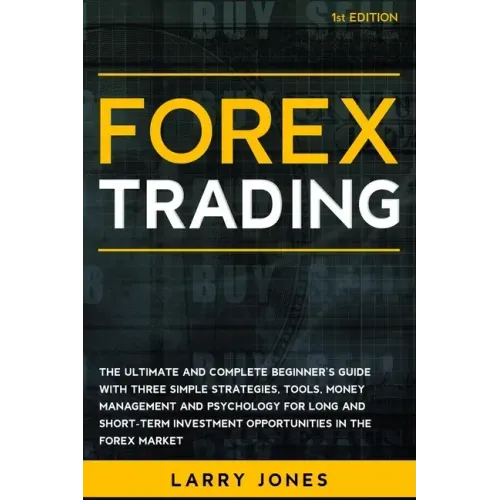 Forex Trading: The Ultimate and Complete Beginner's Guide with Three Simple Strategies, Tools, Money Management and Psychology for Lo