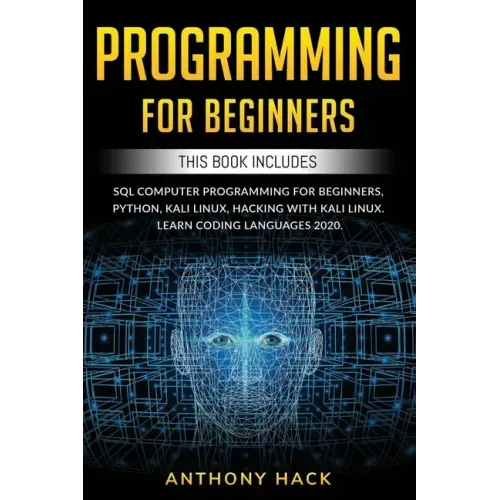 Programming for Beginners: This Book Includes: SQL Computer Programming for Beginners, Python, Kali Linux, Hacking with Kali Linux. Learn Coding