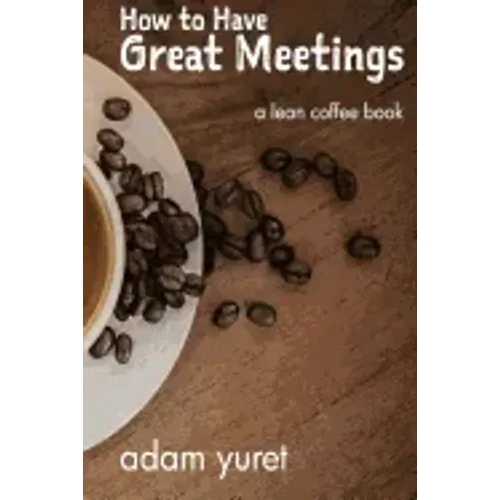 How to Have Great Meetings: A Lean Coffee Book