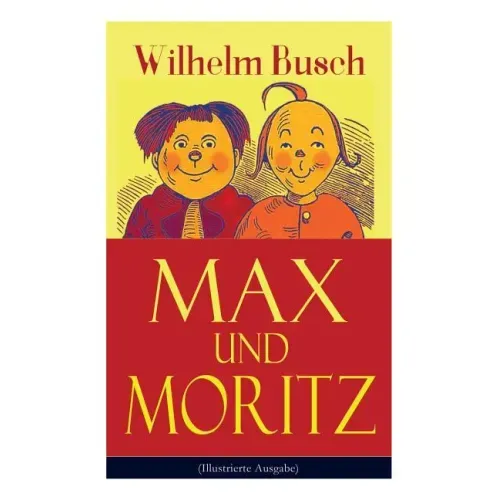 Max und Moritz (Illustrierte Ausgabe): Eines der beliebtesten Kinderbücher Deutschlands: Gemeine Streiche der bösen Buben Max und Moritz