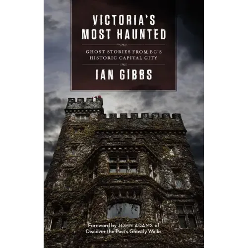 Victoria's Most Haunted: Ghost Stories from Bc's Historic Capital City