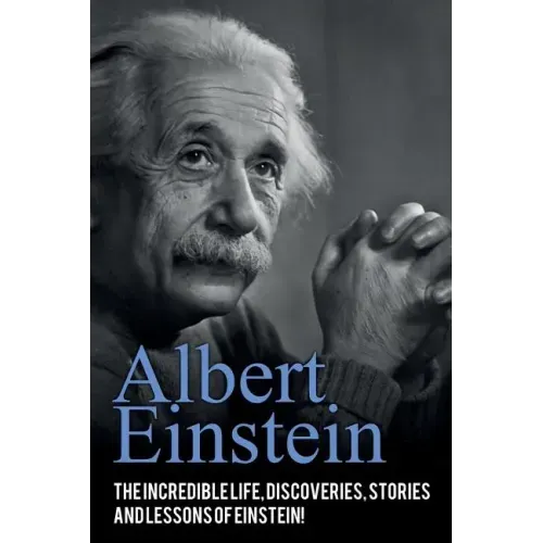 Albert Einstein: The incredible life, discoveries, stories and lessons of Einstein!