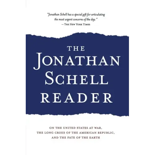 The Jonathan Schell Reader: On the United States at War, the Long Crisis of the American Republic, and the Fate of the Earth
