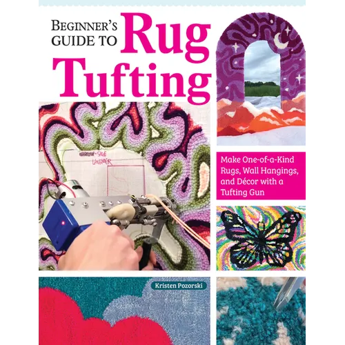 Beginner's Guide to Rug Tufting: Make One-Of-A-Kind Rugs, Wall Hangings, and Décor with a Tufting Gun