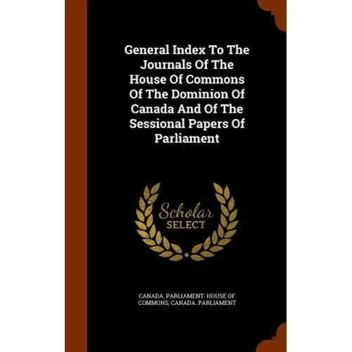 General Index To The Journals Of The House Of Commons Of The Dominion Of Canada And Of The Sessional Papers Of Parliament