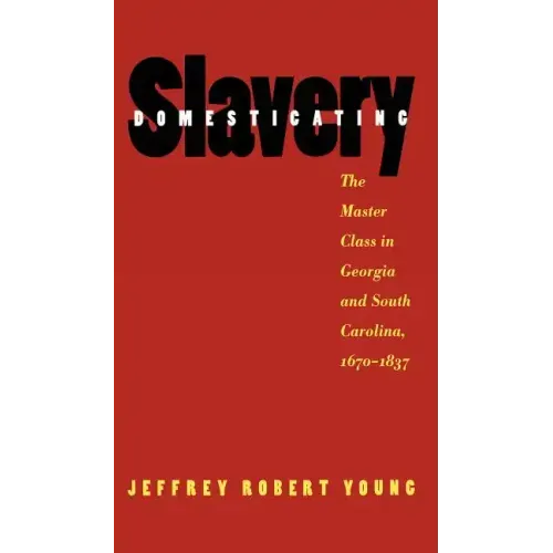 Domesticating Slavery: The Master Class in Georgia and South Carolina, 1670-1837