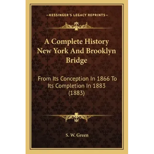 A Complete History New York And Brooklyn Bridge: From Its Conception In 1866 To Its Completion In 1883 (1883)