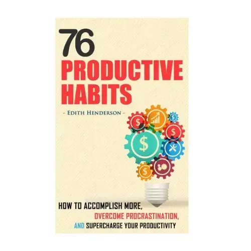 76 Productive Habits: How to Accomplish More and Overcome Procrastination by Supercharging your Productivity