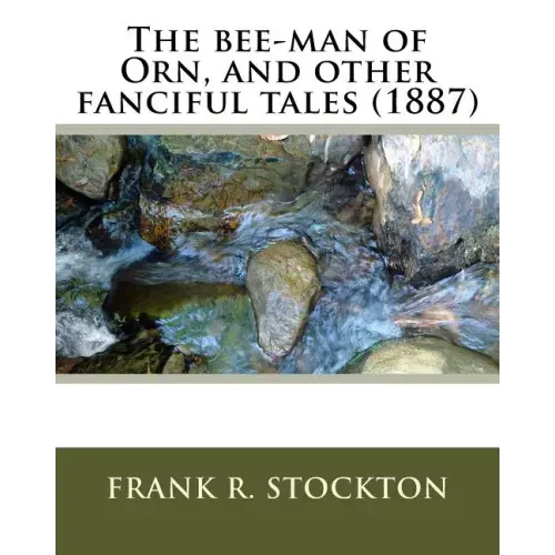 The bee-man of Orn, and other fanciful tales (1887) by: Frank R. Stockton