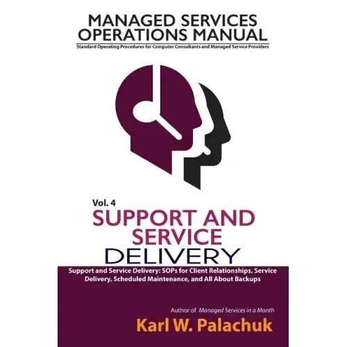 Vol. 4 - Support and Service Delivery: Sops for Client Relationships, Service Delivery, Scheduled Maintenance, and All about Backups