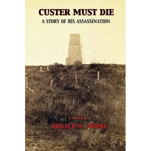 Custer Must Die: A Story of His Assassination