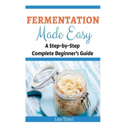 Fermentation Made Easy: A Step-by-Step Complete Beginner's Guide