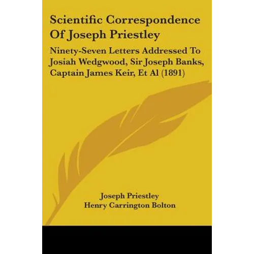 Scientific Correspondence Of Joseph Priestley: Ninety-Seven Letters Addressed To Josiah Wedgwood, Sir Joseph Banks, Captain James Keir, Et Al (1891)