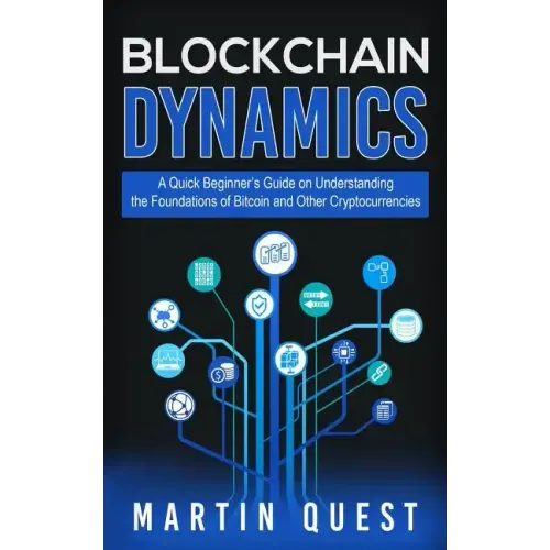 Blockchain Dynamics: A Quick Beginner's Guide on Understanding the Foundations of Bitcoin and Other Cryptocurrencies
