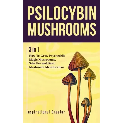 Psilocybin Mushrooms: 3 in 1: How to Grow Psychedelic Magic Mushrooms, Safe Use, and Basic Mushroom Identification