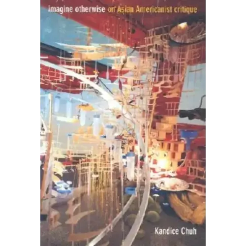 Imagine Otherwise: On Asian Americanist Critique