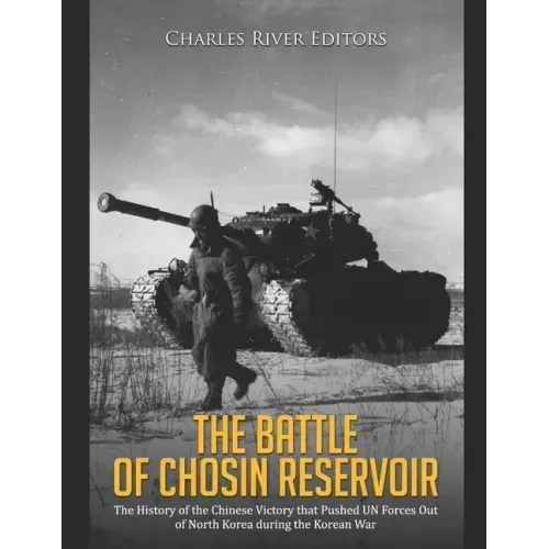 The Battle of Chosin Reservoir: The History of the Chinese Victory that Pushed UN Forces Out of North Korea during the Korean War