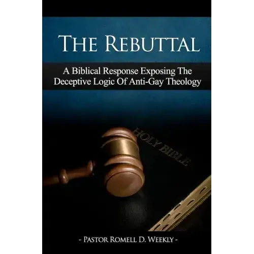The Rebuttal: A Biblical Response Exposing The Deceptive Logic Of Anti-Gay Theology