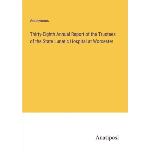 Thirty-Eighth Annual Report of the Trustees of the State Lunatic Hospital at Worcester