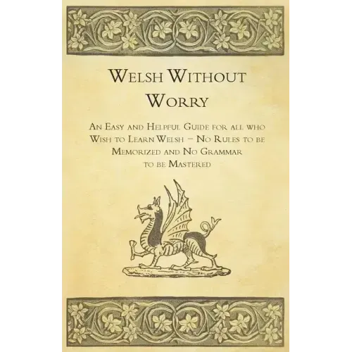 Welsh Without Worry - An Easy and Helpful Guide for all who Wish to Learn Welsh - No Rules to be Memorized and No Grammar to be Mastered