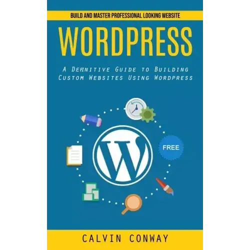 Wordpress: Build and Master Professional Looking Website (A Definitive Guide to Building Custom Websites Using Wordpress)