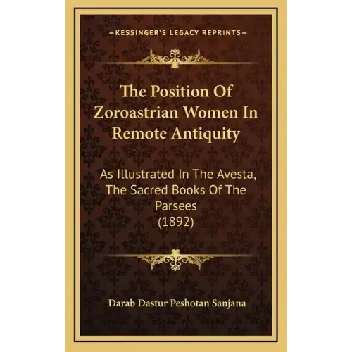 The Position of Zoroastrian Women in Remote Antiquity: As Illustrated in the Avesta, the Sacred Books of the Parsees (1892)