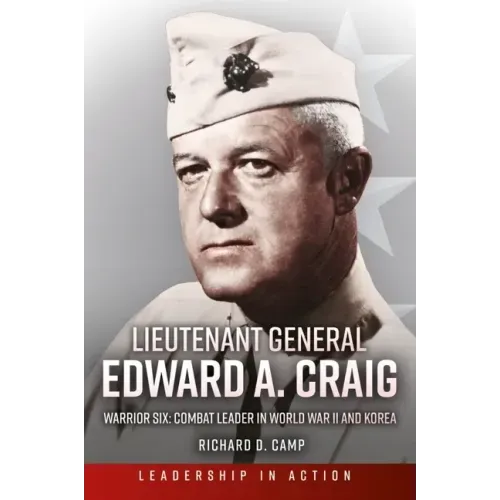 Lieutenant General Edward A. Craig: Warrior Six: Combat Leader in World War II and Korea