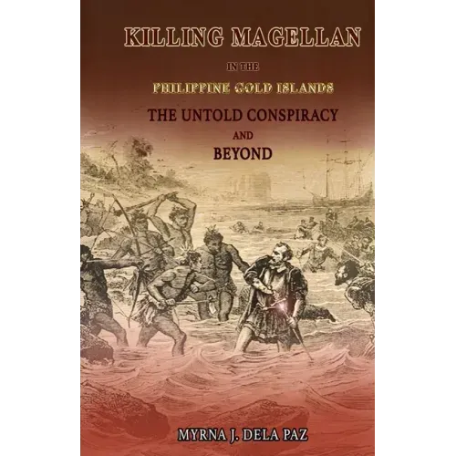 KILLING MAGELLAN in the Philippine Gold Islands The Untold Conspiracy and Beyond