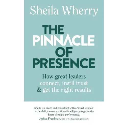 The Pinnacle of Presence: How great leaders connect, instil trust and get the right results