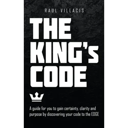 The King's Code: A Guide for You to Gain Certainty, Clarity and Purpose by Discovering Your Code to the Edge