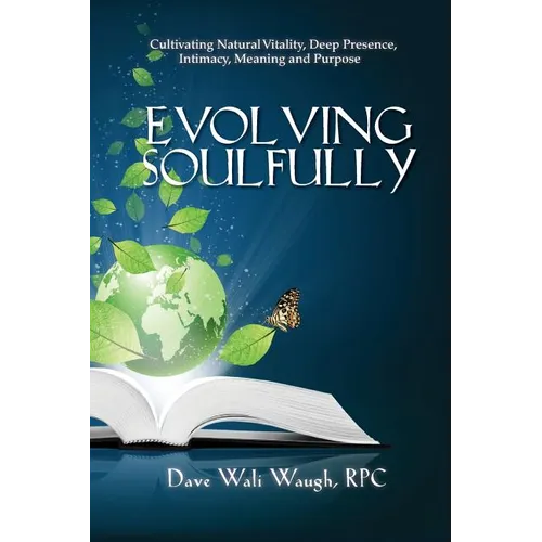 Evolving Soulfully: Cultivating Natural Vitality, Deep Presence, Intimacy, Meaning and Purpose