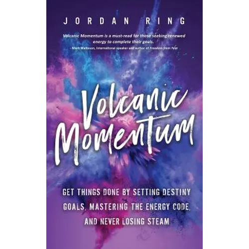 Volcanic Momentum: Get Things Done by Setting Destiny Goals, Mastering the Energy Code, and Never Losing Steam