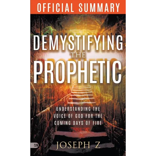 The Official Summary of Demystifying the Prophetic: Understanding the Voice of God for the Coming Days of Fire