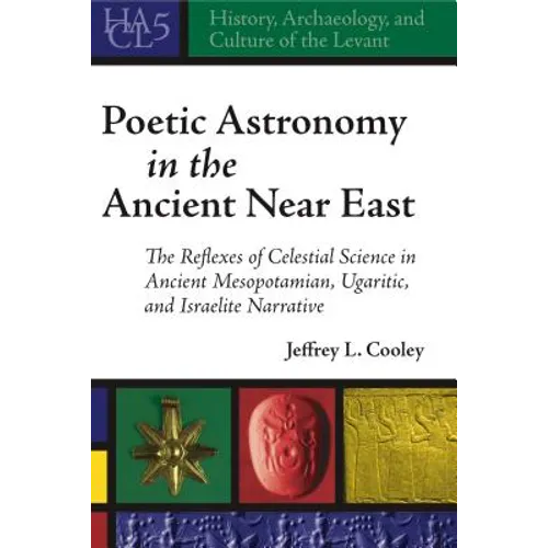 Poetic Astronomy in the Ancient Near East: The Reflexes of Celestial Science in Ancient Mesopotamian, Ugaritic, and Israelite Narrative