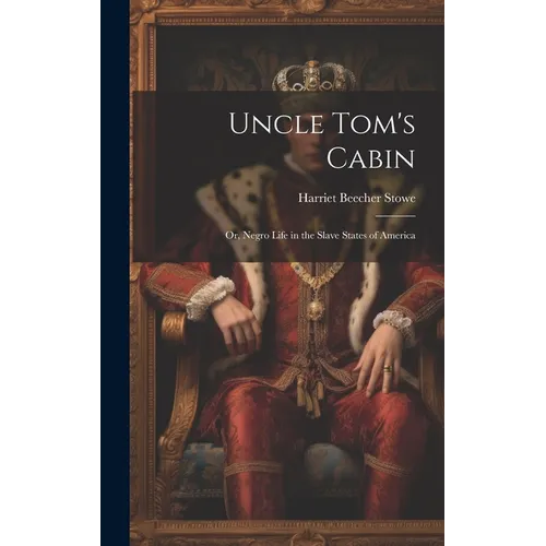 Uncle Tom's Cabin: Or, Negro Life in the Slave States of America